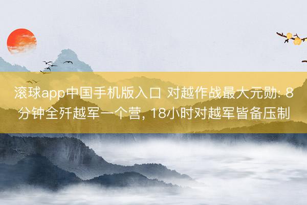滚球app中国手机版入口 对越作战最大元勋: 8分钟全歼越军