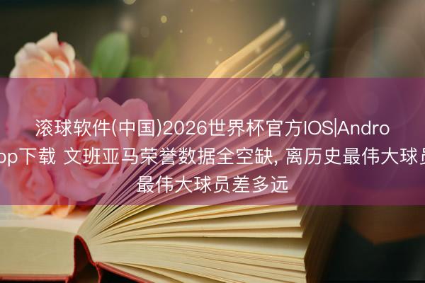 滚球软件(中国)2026世界杯官方IOS|Android手机app下载 文班亚马荣誉数据全空缺, 离历史最伟大球员差多远