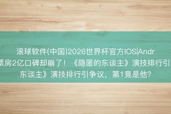 滚球软件(中国)2026世界杯官方IOS|Android手机app下载 票房2亿口碑却崩了！《隐匿的东谈主》演技排行引争议，第1竟是他？