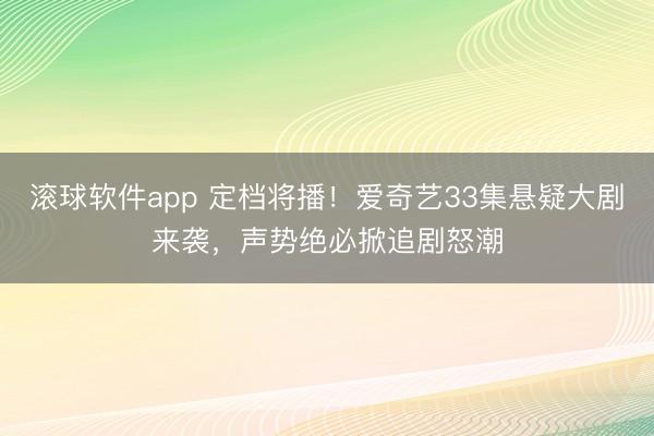 滚球软件app 定档将播！爱奇艺33集悬疑大剧来袭，声势绝必掀追剧怒潮